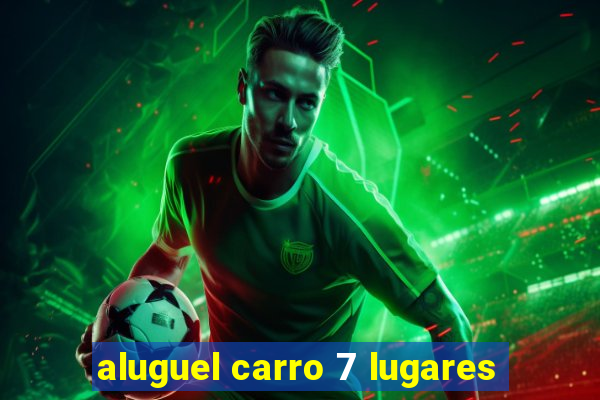 aluguel carro 7 lugares